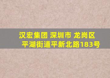 汉宏集团 深圳市 龙岗区平湖街道平新北路183号